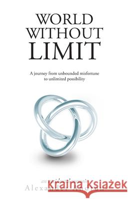 World Without Limit: A Journey from Unbounded Misfortune to Unlimited Possibility Alexander Andron 9781525544064 FriesenPress