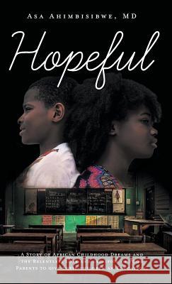 Hopeful: A Story of African Childhood Dreams and the Relentless love and sacrifice of Poor Parents to give their children an Ed Ahimbisibwe, Asa 9781525544118 FriesenPress