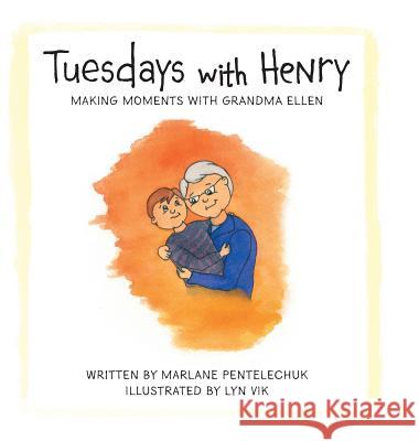 Tuesdays with Henry: Making Moments with Grandma Ellen Marlane Pentelechuk Lyn Vik 9781525544590 FriesenPress