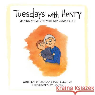 Tuesdays with Henry: Making Moments with Grandma Ellen Marlane Pentelechuk Lyn Vik 9781525544606 FriesenPress