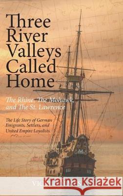 Three River Valleys Called Home: The Rhine, The Mohawk, and The St. Lawrence Vicki Holmes 9781525544651 FriesenPress