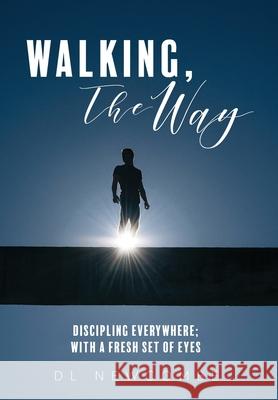 Walking, The Way: Discipling Everywhere; with a Fresh Set of Eyes DL Newcombe Bonnie Newcombe 9781525545467 FriesenPress