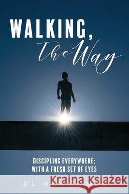 Walking, The Way: Discipling Everywhere; with a Fresh Set of Eyes DL Newcombe Bonnie Newcombe 9781525545474 FriesenPress