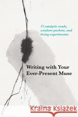 Writing with Your Ever-Present Muse: 75 Catalytic Reads, Wisdom Pockets, and Living Experiments Edith Friesen 9781525545504 FriesenPress