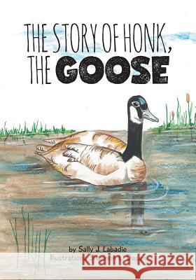 The Story of Honk, the Goose Sally J. LaBadie Shannon L. Dasen 9781525545689 FriesenPress