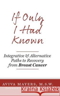 If Only I Had Known: Integrative and Alternative Paths to Recovery from Breast Cancer Aviva Mayers Alvin Pettl 9781525546761 FriesenPress