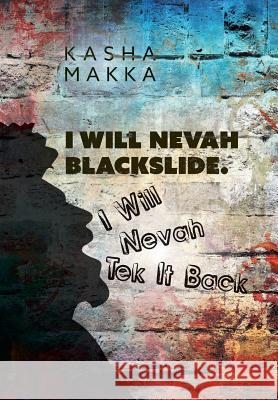 I Will Nevah Blackslide. I Will Nevah Tek It Back Kasha Makka 9781525547065 FriesenPress