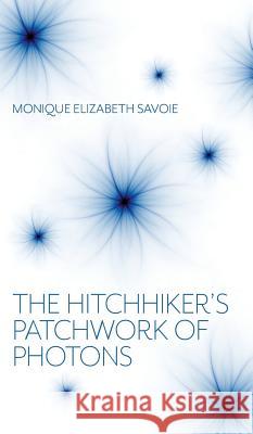 The Hitchhiker's Patchwork of Photons: A Human Story Monique Elizabeth Savoie 9781525547812 FriesenPress