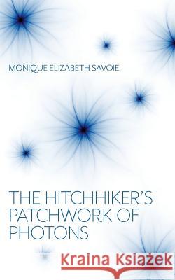 The Hitchhiker's Patchwork of Photons: A Human Story Monique Elizabeth Savoie 9781525547829 FriesenPress