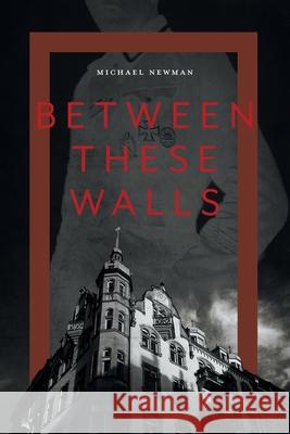 Between These Walls Michael Newman 9781525548840 FriesenPress