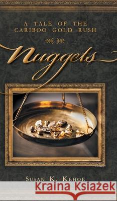 Nuggets: A Tale of the Cariboo Gold Rush Susan K. Kehoe 9781525549373