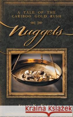 Nuggets: A Tale of the Cariboo Gold Rush Susan K. Kehoe 9781525549380