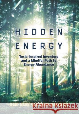 Hidden Energy: Tesla-inspired inventors and a mindful path to energy abundance Jeane Manning Susan Manewich 9781525549649 FriesenPress