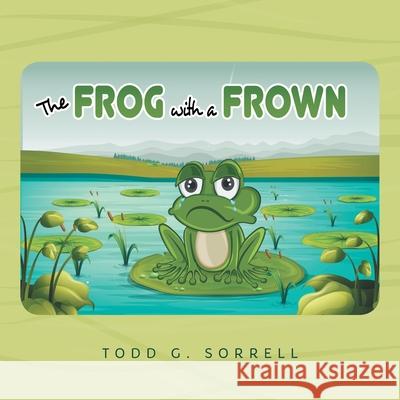 The Frog With a Frown Todd G. Sorrell 9781525550287 FriesenPress