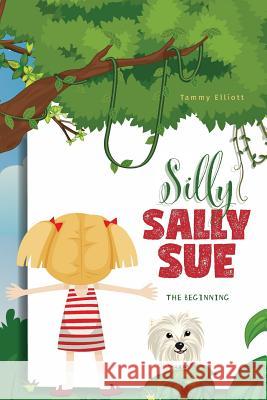 Silly Sally Sue: The Beginning Tammy Elliott 9781525550553 FriesenPress