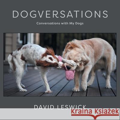 Dogversations: Conversations with My Dogs David Leswick Cynthia Haynes 9781525551574