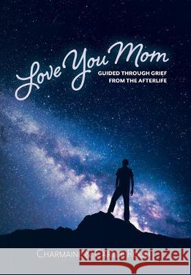 Love You Mom: Guided Through Grief from the Afterlife Charmaine Roud Carter Roud 9781525552137 FriesenPress