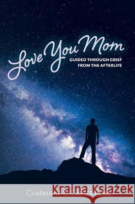 Love You Mom: Guided Through Grief from the Afterlife Charmaine Roud Carter Roud 9781525552144 FriesenPress
