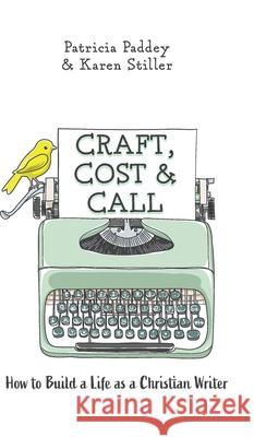 Craft, Cost & Call: How to Build a Life as a Christian Writer Patricia Paddey Karen Stiller Jenna Paddey 9781525554117 FriesenPress