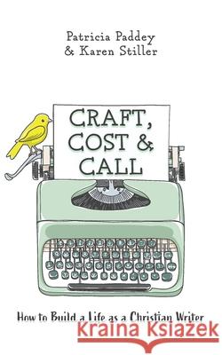 Craft, Cost & Call: How to Build a Life as a Christian Writer Patricia Paddey Karen Stiller Jenna Paddey 9781525554124 FriesenPress