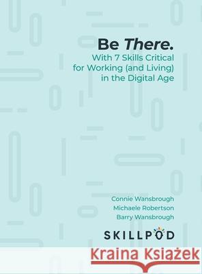 Be There.: With 7 Skills Critical for Working (and Living) in the Digital Age Inc Skillpod Connie Wansbrough Barry Wansbrough Michael 9781525554179 FriesenPress