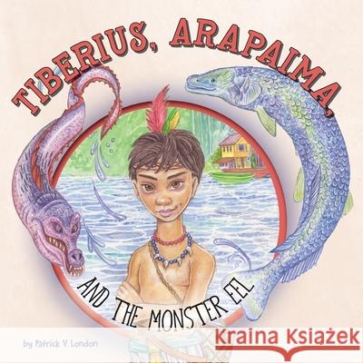Tiberius, Arapaima, and the Monster Eel Patrick V. London 9781525554674 FriesenPress