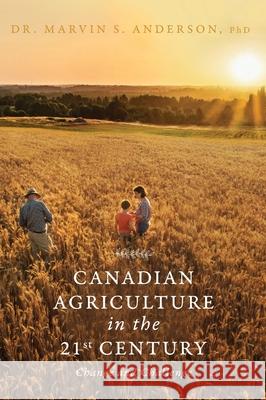 Canadian Agriculture in the 21st Century: Change and Challenge Marvin S. Anderson 9781525554841 FriesenPress