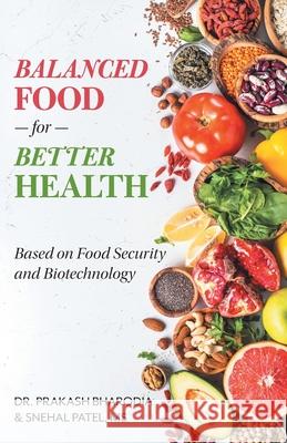 Balanced Food for Better Health: Based on Food Security and Biotechnology Prakash Bharodia Snehal Patel 9781525557323