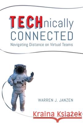 TECHnically Connected: Navigating Distance on Virtual Teams Warren Janzen 9781525558658 FriesenPress