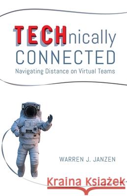 TECHnically Connected: Navigating Distance on Virtual Teams Warren Janzen 9781525558665 FriesenPress