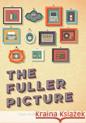 The Fuller Picture: Cam Fuller Looks at Life Cam Fuller 9781525559075 FriesenPress