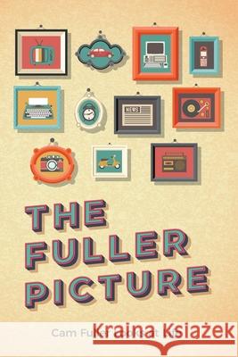 The Fuller Picture: Cam Fuller Looks at Life Cam Fuller 9781525559082 FriesenPress