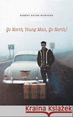 Go North Young Man, Go North! Robert Wayne Mumford 9781525559853