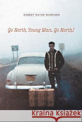 Go North Young Man, Go North! Robert Wayne Mumford 9781525559860