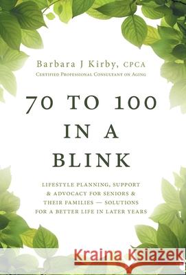 70 to 100 in a BLINK: Lifestyle Planning, Support & Advocacy for Seniors & their Families - Solutions for a better life in later years. Barbara J. Kirby 9781525560514 FriesenPress