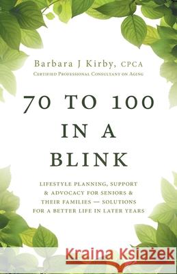 70 to 100 in a BLINK: Lifestyle Planning, Support & Advocacy for Seniors & their Families - Solutions for a better life in later years. Barbara J. Kirby 9781525560521 FriesenPress