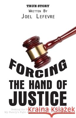 Forcing the Hand of Justice: Seeking the Truth About My Brother's Death. My Family's Fight Against a Broken System (The NYPD) Joel LeFevre Erika LeFevre Janelle Lane 9781525562099 FriesenPress
