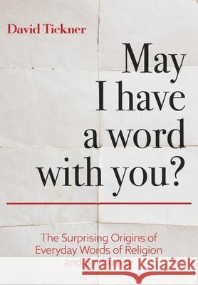 May I Have a Word With You?: The Surprising Origins of Everyday Words of Religion and Spirituality David Tickner 9781525563614
