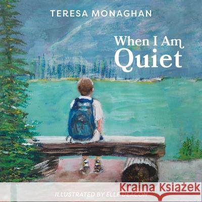 When I Am Quiet Teresa Monaghan Elle Deacon 9781525564673 FriesenPress