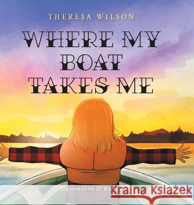 Where My Boat Takes Me Theresa Wilson, Jp Roberts 9781525564840 FriesenPress