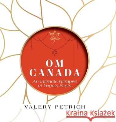 Om Canada: An Intimate Glimpse at Yoga's Firsts Valery Petrich 9781525565236