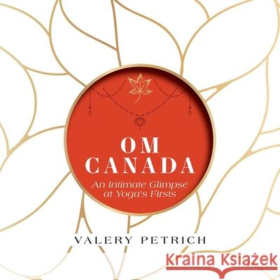 Om Canada: An Intimate Glimpse at Yoga's Firsts Valery Petrich 9781525565243