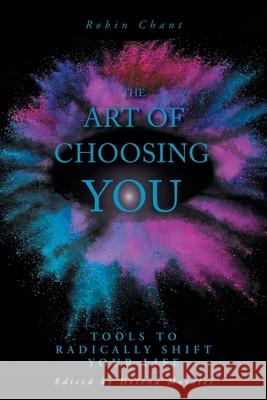 The Art of Choosing You: Tools to Radically Shift Your Life Robin Chant Helena Morales Joanne Johnston 9781525566356 FriesenPress