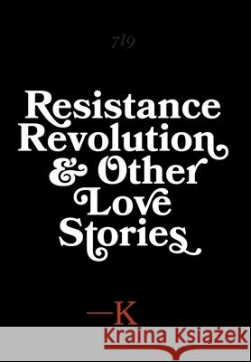 Resistance, Revolution and Other Love Stories K. 9781525566493 FriesenPress