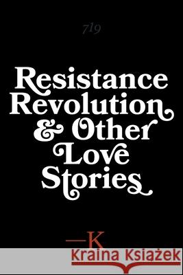 Resistance, Revolution and Other Love Stories K. 9781525566509 FriesenPress