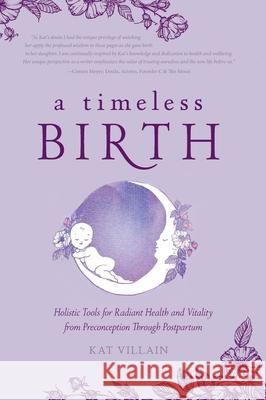 A Timeless Birth: Holistic Tools for Radiant Health and Vitality from Preconception Through Postpartum Kat Villain Susan Fierro Becky Smith 9781525566882 FriesenPress