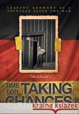 Time for Taking Chances: Leaving Germany as a Teenager after the War Otto Schmalz Ellie Barton 9781525567780 FriesenPress