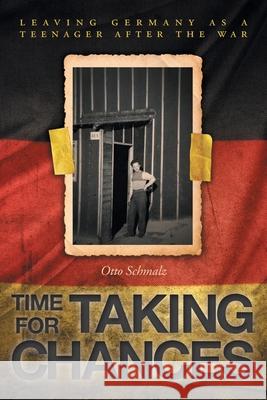 Time for Taking Chances: Leaving Germany as a Teenager after the War Otto Schmalz Ellie Barton 9781525567797 FriesenPress