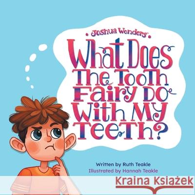 Joshua Wonders: What Does the Tooth Fairy Do With My Teeth? Ruth Teakle Hannah Teakle 9781525568121 FriesenPress