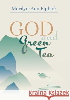 God and Green Tea Marilyn-Ann Elphick 9781525568206 FriesenPress